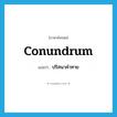 conundrum แปลว่า?, คำศัพท์ภาษาอังกฤษ conundrum แปลว่า ปริศนาคำทาย ประเภท N หมวด N