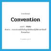 convention แปลว่า?, คำศัพท์ภาษาอังกฤษ convention แปลว่า กรอบ ประเภท N ตัวอย่าง กรอบประเพณีเป็นสิ่งผูกมัดให้คนปฏิบัติตามค่านิยมที่สืบทอดกันมา หมวด N