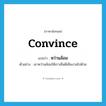 convince แปลว่า?, คำศัพท์ภาษาอังกฤษ convince แปลว่า หว่านล้อม ประเภท V ตัวอย่าง เขาหว่านล้อมให้เราเห็นดีเห็นงามไปด้วย หมวด V