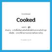 cooked แปลว่า?, คำศัพท์ภาษาอังกฤษ cooked แปลว่า สุก ประเภท ADJ ตัวอย่าง เราไปซื้อเป็ดย่างสักครึ่งตัวเพื่อรับประทานกับข้าวสุก เพิ่มเติม อาหารที่ผ่านการแปรสภาพด้วยความร้อน หมวด ADJ