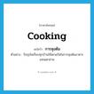 cooking แปลว่า?, คำศัพท์ภาษาอังกฤษ cooking แปลว่า การหุงต้ม ประเภท N ตัวอย่าง ปัจจุบันเกือบทุกบ้านใช้เตาแก๊สในการหุงต้มอาหารแทนเตาถ่าน หมวด N