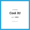 ใจเย็นๆ ภาษาอังกฤษ?, คำศัพท์ภาษาอังกฤษ ใจเย็นๆ แปลว่า Cool it! ประเภท IDM หมวด IDM