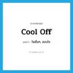 cool off แปลว่า?, คำศัพท์ภาษาอังกฤษ cool off แปลว่า ใจเย็นๆ, สงบใจ ประเภท SL หมวด SL