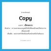 เลียนแบบ ภาษาอังกฤษ?, คำศัพท์ภาษาอังกฤษ เลียนแบบ แปลว่า copy ประเภท V ตัวอย่าง ความฉลาดของมนุษย์เป็นสิ่งที่คอมพิวเตอร์ไม่สามารถเลียนแบบได้ เพิ่มเติม พยายามทำให้เหมือนหรือคล้ายคลึงกับต้นแบบ หมวด V