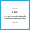 cos แปลว่า?, คำศัพท์ภาษาอังกฤษ cos แปลว่า คอส (ทางเรขาคณิต), สัดส่วนของด้านประชิดกับมุมตรงข้ามมุมฉากของสามเหลี่ยม ประเภท N หมวด N