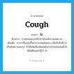 ไอ ภาษาอังกฤษ?, คำศัพท์ภาษาอังกฤษ ไอ แปลว่า cough ประเภท V ตัวอย่าง ร่างพ่อผอมมากมีอาการไอแห้งๆ ตลอดเวลา เพิ่มเติม อาการที่ลมพุ่งขึ้นมาจากปอดโดยแรง เพื่อขับสิ่งที่อาจเป็นอันตรายออกมา ทำให้เกิดเสียงพิเศษดังจากลำคอโดยไม่ตั้งใจ เมื่อได้ยินแล้วก็รู้ว่า ไอ หมวด V