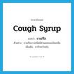 cough syrup แปลว่า?, คำศัพท์ภาษาอังกฤษ cough syrup แปลว่า ยาแก้ไอ ประเภท N ตัวอย่าง ยาแก้ไอบางชนิดมีส่วนผสมของโคเคอีน เพิ่มเติม ยารักษาโรคไอ หมวด N