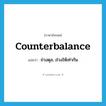 counterbalance แปลว่า?, คำศัพท์ภาษาอังกฤษ counterbalance แปลว่า ถ่วงดุล, ถ่วงให้เท่ากัน ประเภท VT หมวด VT