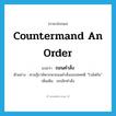 countermand an order แปลว่า?, คำศัพท์ภาษาอังกฤษ countermand an order แปลว่า ถอนคำสั่ง ประเภท V ตัวอย่าง ศาลฎีกาพิพากษาถอนคำสั่งเนรเทศคดี “โวล์ฟกัง” เพิ่มเติม ยกเลิกคำสั่ง หมวด V