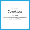 countless แปลว่า?, คำศัพท์ภาษาอังกฤษ countless แปลว่า อนันต์ ประเภท ADV ตัวอย่าง ยาบางชนิดก็มีคุณอนันต์และมีโทษมหันต์ได้เช่นกัน เพิ่มเติม มากล้น, ไม่มีที่สิ้นสุด หมวด ADV