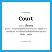 court แปลว่า?, คำศัพท์ภาษาอังกฤษ court แปลว่า เกี้ยวพาน ประเภท V ตัวอย่าง หญิงไทยไม่มีสิทธิ์ที่จะไปรักใคร่ชอบพอ หรือเกี้ยวพานชายคนใดก่อน เพราะถือเป็นเรื่องเสื่อมเสียเกียรติอย่างร้ายแรง เพิ่มเติม พูดเกี้ยว หมวด V