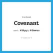 covenant แปลว่า?, คำศัพท์ภาษาอังกฤษ covenant แปลว่า ทำสัญญา, ทำข้อตกลง ประเภท VT หมวด VT