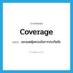 coverage แปลว่า?, คำศัพท์ภาษาอังกฤษ coverage แปลว่า ขอบเขตคุ้มครองในการประกันภัย ประเภท N หมวด N