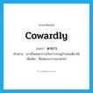 ตาขาว ภาษาอังกฤษ?, คำศัพท์ภาษาอังกฤษ ตาขาว แปลว่า cowardly ประเภท ADJ ตัวอย่าง เขาเป็นคนตาขาวเกินกว่าจะอยู่บ้านคนเดียวได้ เพิ่มเติม ที่แสดงอาการขลาดกลัว หมวด ADJ