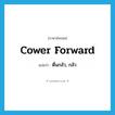 cower forward แปลว่า?, คำศัพท์ภาษาอังกฤษ cower forward แปลว่า ตื่นกลัว, กลัว ประเภท PHRV หมวด PHRV