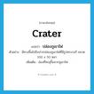 crater แปลว่า?, คำศัพท์ภาษาอังกฤษ crater แปลว่า ปล่องภูเขาไฟ ประเภท N ตัวอย่าง มีทางขึ้นไปถึงปากปล่องภูเขาไฟที่มีรูปทรงวงรี ขนาด 100 x 50 หลา เพิ่มเติม ช่องที่ทะลุขึ้นจากภูเขาไฟ หมวด N