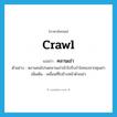 crawl แปลว่า?, คำศัพท์ภาษาอังกฤษ crawl แปลว่า คลานเข่า ประเภท V ตัวอย่าง หลานคนโปรดคลานเข่าเข้าไปรับกำไลทองจากคุณย่า เพิ่มเติม เคลื่อนที่ไปข้างหน้าด้วยเข่า หมวด V