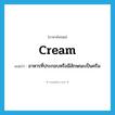 cream แปลว่า?, คำศัพท์ภาษาอังกฤษ cream แปลว่า อาหารที่ประกอบหรือมีลักษณะเป็นครีม ประเภท N หมวด N