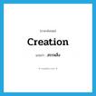 creation แปลว่า?, คำศัพท์ภาษาอังกฤษ creation แปลว่า สรรพสิ่ง ประเภท N หมวด N