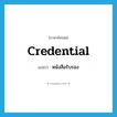 หนังสือรับรอง ภาษาอังกฤษ?, คำศัพท์ภาษาอังกฤษ หนังสือรับรอง แปลว่า credential ประเภท N หมวด N