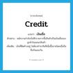 credit แปลว่า?, คำศัพท์ภาษาอังกฤษ credit แปลว่า เงินเชื่อ ประเภท N ตัวอย่าง พนักงานกำลังบันทึกรายการซื้อสินค้าเป็นเงินเชื่อของลูกค้าในแผนกสินค้า เพิ่มเติม เงินที่ติดค้างอยู่ ไม่ต้องชำระทันทีเมื่อซื้อขายโดยเชื่อถือซึ่งกันและกัน หมวด N