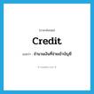 credit แปลว่า?, คำศัพท์ภาษาอังกฤษ credit แปลว่า จำนวนเงินที่จ่ายเข้าบัญชี ประเภท N หมวด N