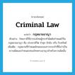 criminal law แปลว่า?, คำศัพท์ภาษาอังกฤษ criminal law แปลว่า กฎหมายอาญา ประเภท N ตัวอย่าง ไทยเรามีวิธีการลงโทษผู้กระทำผิดดังกำหนดไว้ในกฎหมายอาญา คือ ประหารชีวิต จำคุก กักขัง ปรับ ริบทรัพย์ เพิ่มเติม กฎหมายที่กำหนดลักษณะของการกระทำที่ถือว่าเป็นความผิดและกำหนดบทลงโทษทางอาญาสำหรับความผิดนั้น หมวด N