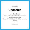 วิพากษ์วิจารณ์ ภาษาอังกฤษ?, คำศัพท์ภาษาอังกฤษ วิพากษ์วิจารณ์ แปลว่า criticize ประเภท V ตัวอย่าง คนส่วนใหญ่วิพากษ์วิจารณ์วิธีการสลายม็อบของตำรวจว่ากระทำรุนแรงกว่าเหตุ เพิ่มเติม ให้คำตัดสินว่ามีข้อดีอย่างไร หรือมีข้อขาดตกบกพร่องอย่างไรบ้าง หมวด V