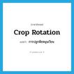 crop rotation แปลว่า?, คำศัพท์ภาษาอังกฤษ crop rotation แปลว่า การปลูกพืชหมุนเวียน ประเภท N หมวด N