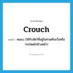 crouch แปลว่า?, คำศัพท์ภาษาอังกฤษ crouch แปลว่า หมอบ (ใช้กับสัตว์ที่อยู่ในท่าเตรียมวิ่งหรือกระโดดไปข้างหน้า) ประเภท VT หมวด VT