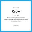 กา ภาษาอังกฤษ?, คำศัพท์ภาษาอังกฤษ กา แปลว่า crow ประเภท N ตัวอย่าง กาหลายตัวบินมาเกาะหลังคาบ้าน เพิ่มเติม ชื่อนกชนิด Corvus macrorhynchos ในวงศ์ Corvidae ตัวดำ ร้องกาๆ หมวด N