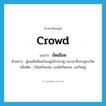 ยัดเยียด ภาษาอังกฤษ?, คำศัพท์ภาษาอังกฤษ ยัดเยียด แปลว่า crowd ประเภท V ตัวอย่าง ผู้คนยัดเยียดกันอยู่หน้าประตู รอเวลาที่ประตูจะเปิด เพิ่มเติม เบียดกันแน่น, แออัดกันแน่น, ออกันอยู่ หมวด V