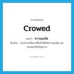 crowed แปลว่า?, คำศัพท์ภาษาอังกฤษ crowed แปลว่า ความแออัด ประเภท N ตัวอย่าง ประชากรเพิ่มมากขึ้นทำให้เกิดความแออัด และแก่งแย่งกันในทุกทาง หมวด N