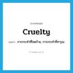 cruelty แปลว่า?, คำศัพท์ภาษาอังกฤษ cruelty แปลว่า การกระทำที่โหดร้าย, การกระทำที่ทารุณ ประเภท N หมวด N