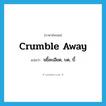 crumble away แปลว่า?, คำศัพท์ภาษาอังกฤษ crumble away แปลว่า ขยี้ละเอียด, บด, บี้ ประเภท PHRV หมวด PHRV