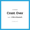 crust over แปลว่า?, คำศัพท์ภาษาอังกฤษ crust over แปลว่า ทำให้เกาะเป็นแผ่นแข็ง ประเภท PHRV หมวด PHRV