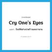 cry one&#39;s eyes แปลว่า?, คำศัพท์ภาษาอังกฤษ cry one&#39;s eyes แปลว่า ร้องไห้อย่างปวดร้าวและยาวนาน ประเภท IDM หมวด IDM