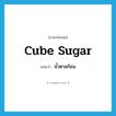 cube sugar แปลว่า?, คำศัพท์ภาษาอังกฤษ cube sugar แปลว่า น้ำตาลก้อน ประเภท N หมวด N