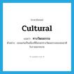 cultural แปลว่า?, คำศัพท์ภาษาอังกฤษ cultural แปลว่า ทางวัฒนธรรม ประเภท ADJ ตัวอย่าง ขอนแก่นเป็นเมืองที่มีมรดกทางวัฒนธรรมของชนชาติโบราณมากมาย หมวด ADJ