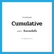 cumulative แปลว่า?, คำศัพท์ภาษาอังกฤษ cumulative แปลว่า ซึ่งสะสมเพิ่มขึ้น ประเภท ADJ หมวด ADJ