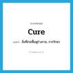 cure แปลว่า?, คำศัพท์ภาษาอังกฤษ cure แปลว่า สิ่งที่ช่วยฟื้นฟูร่างกาย, การรักษา ประเภท VT หมวด VT