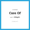 cure of แปลว่า?, คำศัพท์ภาษาอังกฤษ cure of แปลว่า ทำให้หยุดรัก ประเภท PHRV หมวด PHRV