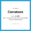 curvature แปลว่า?, คำศัพท์ภาษาอังกฤษ curvature แปลว่า ความโค้ง ประเภท N ตัวอย่าง สัญญาณประเภทไมโครเวฟไม่สามารถหักงอหรือเลี้ยวเบนไปตามความโค้งของผิวโลกได้ หมวด N