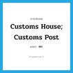 customs house; customs post แปลว่า?, คำศัพท์ภาษาอังกฤษ customs house; customs post แปลว่า ศก. ประเภท N หมวด N