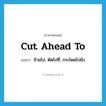 cut ahead to แปลว่า?, คำศัพท์ภาษาอังกฤษ cut ahead to แปลว่า ข้ามไป, ตัดไปที่, กระโดดไปยัง ประเภท PHRV หมวด PHRV