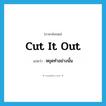 cut it out แปลว่า?, คำศัพท์ภาษาอังกฤษ cut it out แปลว่า หยุดทำอย่างนั้น ประเภท PHRV หมวด PHRV