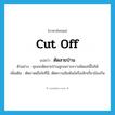 cut off แปลว่า?, คำศัพท์ภาษาอังกฤษ cut off แปลว่า ตัดสายป่าน ประเภท V ตัวอย่าง คุณจะตัดสายป่านลูกเพราะความผิดแค่นี้ไม่ได้ เพิ่มเติม ตัดขาดเยื่อใยที่มี, ตัดความสัมพันธ์หรือเลิกเกี่ยวข้องกัน หมวด V