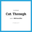 cut through แปลว่า?, คำศัพท์ภาษาอังกฤษ cut through แปลว่า ตัดด้วยของมีคม ประเภท PHRV หมวด PHRV