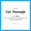 cut through แปลว่า?, คำศัพท์ภาษาอังกฤษ cut through แปลว่า ตัดผ่าน ประเภท V ตัวอย่าง อำเภอพะโต๊ะมีทางหลวงแผ่นดินหมายเลข 4006 (ถนนราชกรูด-หลังสวน) ตัดผ่าน หมวด V