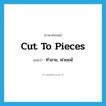 cut to pieces แปลว่า?, คำศัพท์ภาษาอังกฤษ cut to pieces แปลว่า ทำลาย, พ่ายแพ้ ประเภท PHRV หมวด PHRV